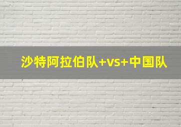 沙特阿拉伯队 vs 中国队